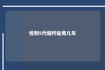 悦刻5代烟杆能用几年