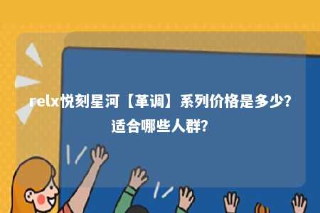 relx悦刻星河【革调】系列价格是多少？适合哪些人群？