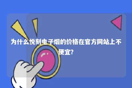 为什么悦刻电子烟的价格在官方网站上不便宜？