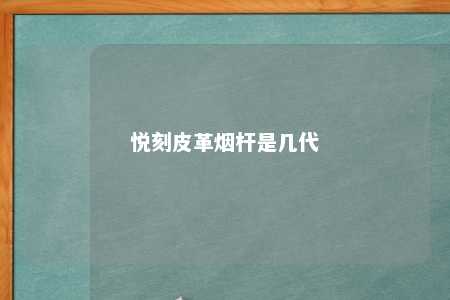 悦刻皮革烟杆是几代