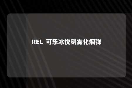 REL 可乐冰悦刻雾化烟弹