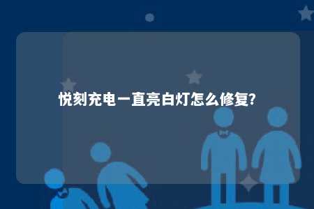 悦刻充电一直亮白灯怎么修复？