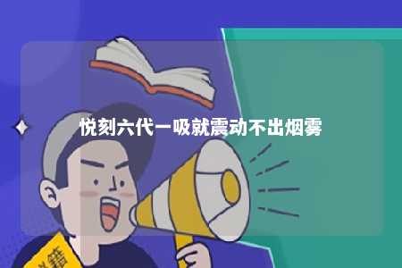 悦刻六代一吸就震动不出烟雾