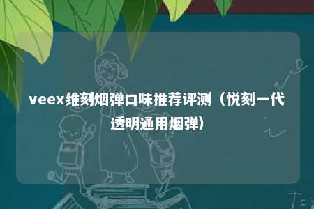 veex维刻烟弹口味推荐评测（悦刻一代透明通用烟弹）