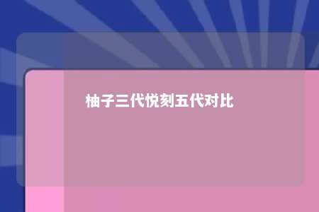 柚子三代悦刻五代对比