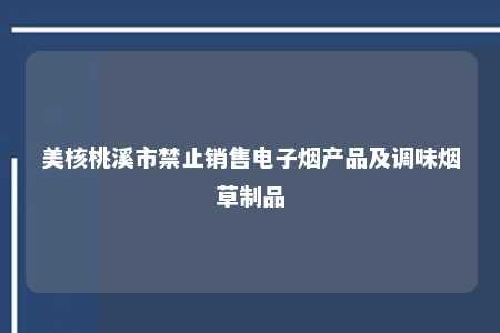 美核桃溪市禁止销售电子烟产品及调味烟草制品