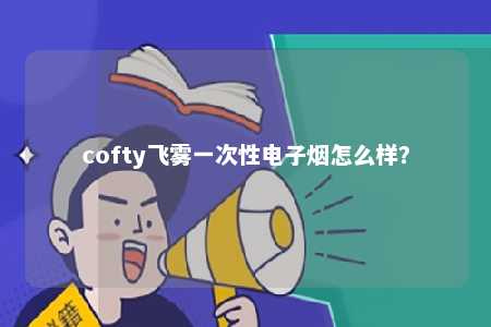 cofty飞雾一次性电子烟怎么样？