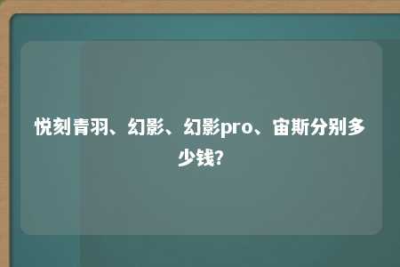 悦刻青羽、幻影、幻影pro、宙斯分别多少钱？